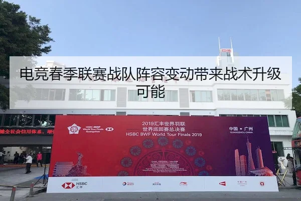 电竞春季联赛战队阵容变动带来战术升级可能